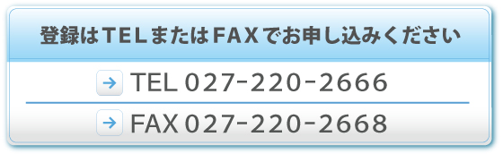 �o�^��TEL����FAX�ł��\�����݂��������@TEL�F027-220-2666�@FAX:027-220-2668